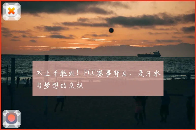 不止于胜利！PGC赛事背后，是汗水与梦想的交织