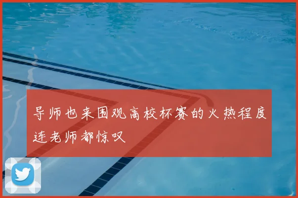 导师也来围观高校杯赛的火热程度连老师都惊叹