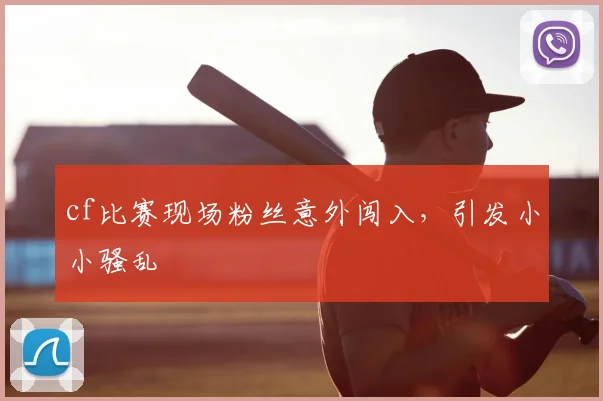 cf比赛现场粉丝意外闯入，引发小小骚乱