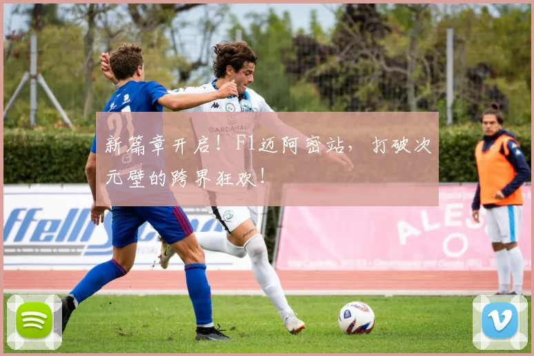 新篇章开启！F1迈阿密站，打破次元壁的跨界狂欢！