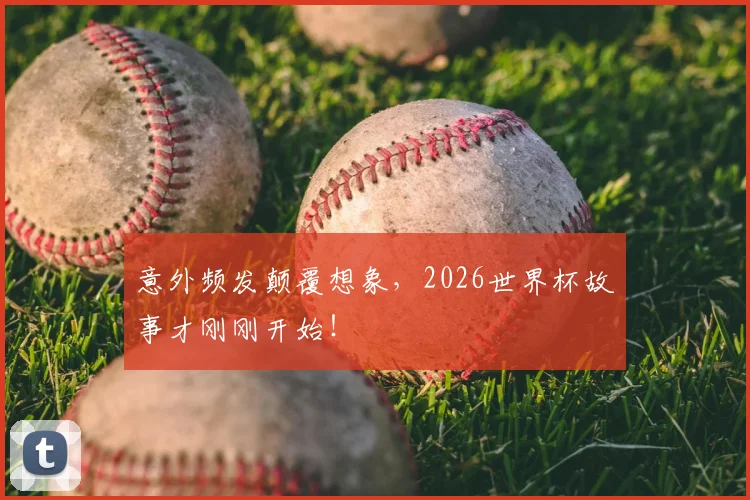 意外频发颠覆想象，2026世界杯故事才刚刚开始！