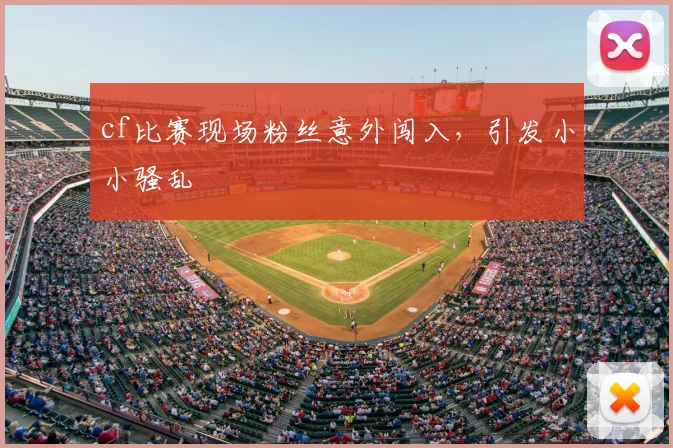 cf比赛现场粉丝意外闯入，引发小小骚乱