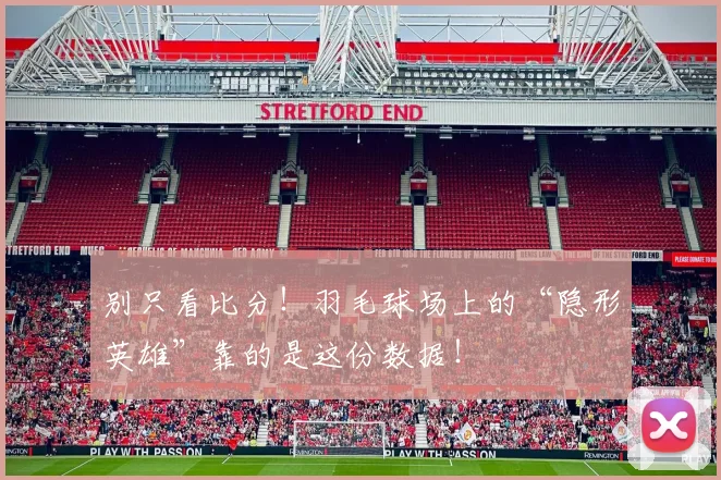 别只看比分!羽毛球场上的“隐形英雄”靠的是这份数据!