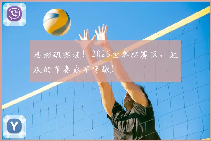 洛杉矶热浪！2026世界杯赛区，狂欢的节奏永不停歇！