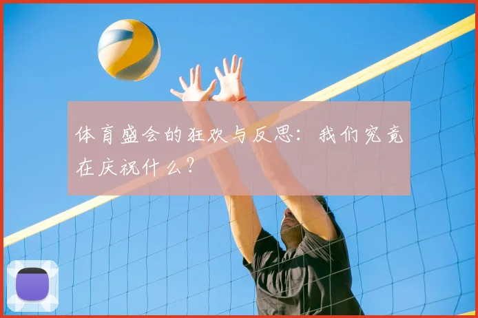 体育盛会的狂欢与反思:我们究竟在庆祝什么?
