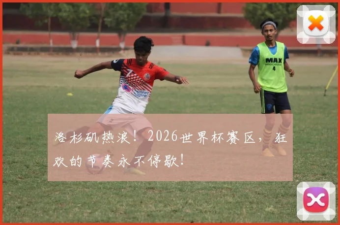 洛杉矶热浪！2026世界杯赛区，狂欢的节奏永不停歇！
