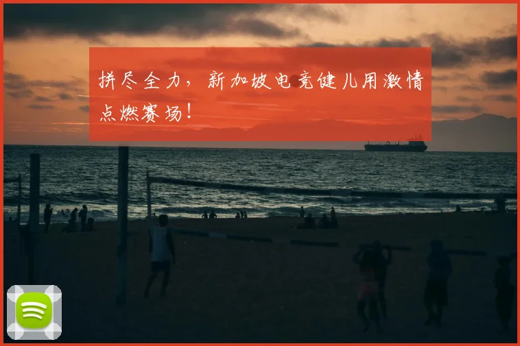 拼尽全力，新加坡电竞健儿用激情点燃赛场！