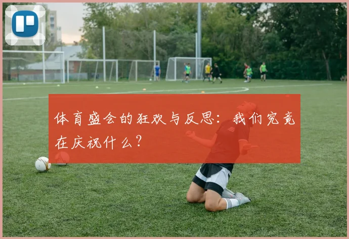 体育盛会的狂欢与反思：我们究竟在庆祝什么？